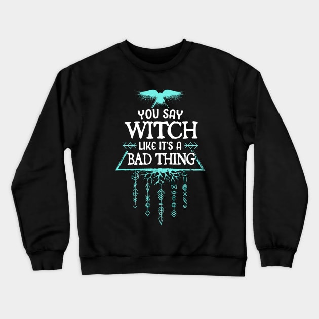 you say witch like its a bad thing Crewneck Sweatshirt by TheDesignDepot